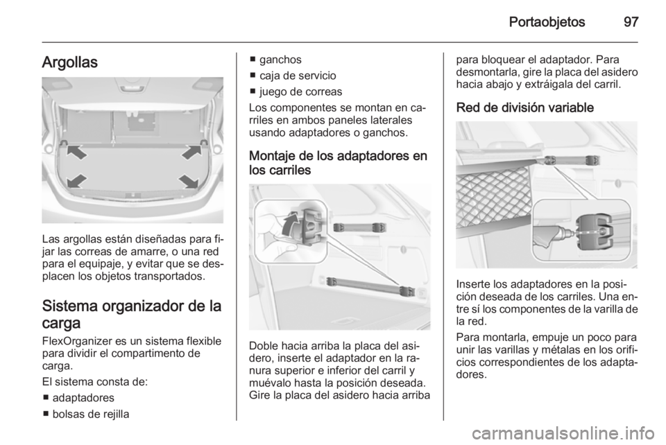 OPEL ASTRA J 2014 Manual de Instrucciones (in Spanish) Portaobjetos97Argollas
Las argollas están diseñadas para fi‐
jar las correas de amarre, o una red
para el equipaje, y evitar que se des‐
placen los objetos transportados.
Sistema organizador de OPEL ASTRA J 2014 Manual de Instrucciones (in Spanish) Portaobjetos97Argollas
Las argollas están diseñadas para fi‐
jar las correas de amarre, o una red
para el equipaje, y evitar que se des‐
placen los objetos transportados.
Sistema organizador de