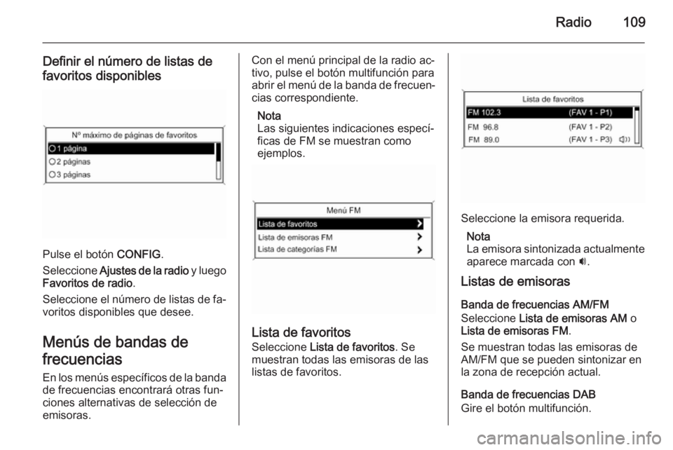 OPEL ASTRA J 2014.5 Manual de infoentretenimiento (in Spanish) Radio109
Definir el número de listas de
favoritos disponibles
Pulse el botón CONFIG.
Seleccione Ajustes de la radio y luego
Favoritos de radio .
Seleccione el número de listas de fa‐ voritos d OPEL ASTRA J 2014.5 Manual de infoentretenimiento (in Spanish) Radio109
Definir el número de listas de
favoritos disponibles
Pulse el botón CONFIG.
Seleccione Ajustes de la radio y luego
Favoritos de radio .
Seleccione el número de listas de fa‐ voritos d
