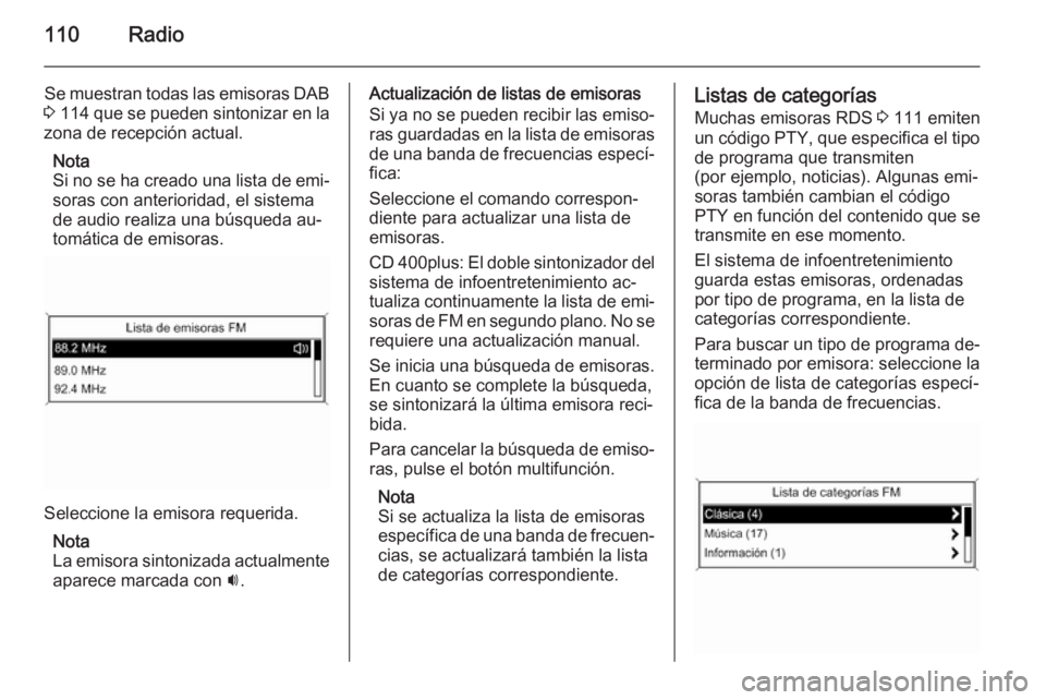 OPEL ASTRA J 2014.5 Manual de infoentretenimiento (in Spanish) 110Radio
Se muestran todas las emisoras DAB
3 114 que se pueden sintonizar en la
zona de recepción actual.
Nota
Si no se ha creado una lista de emi‐ soras con anterioridad, el sistema
de audio re OPEL ASTRA J 2014.5 Manual de infoentretenimiento (in Spanish) 110Radio
Se muestran todas las emisoras DAB
3 114 que se pueden sintonizar en la
zona de recepción actual.
Nota
Si no se ha creado una lista de emi‐ soras con anterioridad, el sistema
de audio re