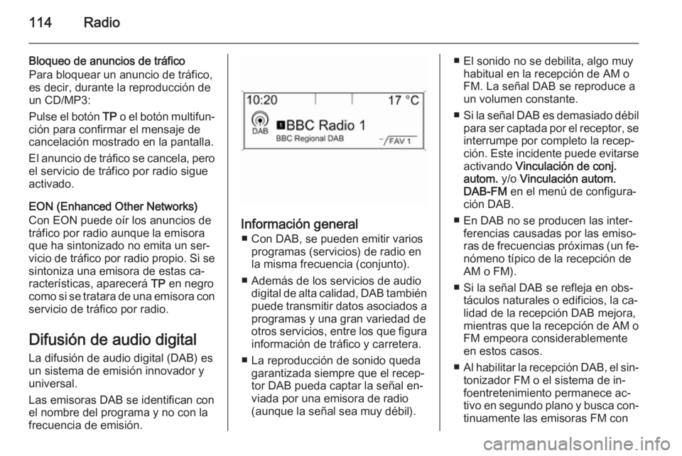OPEL ASTRA J 2014.5 Manual de infoentretenimiento (in Spanish) 114Radio
Bloqueo de anuncios de tráfico
Para bloquear un anuncio de tráfico,
es decir, durante la reproducción de
un CD/MP3:
Pulse el botón TP o el botón multifun‐
ción para confirmar el mens OPEL ASTRA J 2014.5 Manual de infoentretenimiento (in Spanish) 114Radio
Bloqueo de anuncios de tráfico
Para bloquear un anuncio de tráfico,
es decir, durante la reproducción de
un CD/MP3:
Pulse el botón TP o el botón multifun‐
ción para confirmar el mens