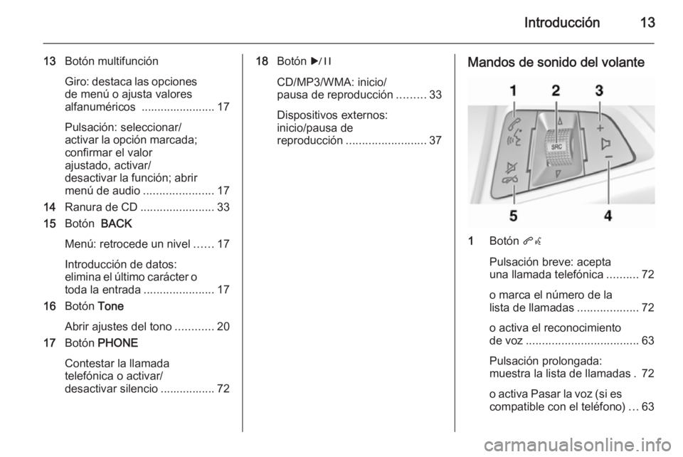 OPEL ASTRA J 2014.5  Manual de infoentretenimiento (in Spanish) Introducción13
13Botón multifunción
Giro: destaca las opciones
de menú o ajusta valores
alfanuméricos  ....................... 17
Pulsación: seleccionar/
activar la opción marcada; confirmar el