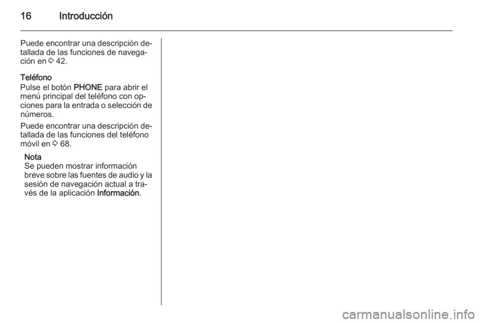OPEL ASTRA J 2014.5  Manual de infoentretenimiento (in Spanish) 16Introducción
Puede encontrar una descripción de‐
tallada de las funciones de navega‐
ción en  3 42.
Teléfono
Pulse el botón  PHONE para abrir el
menú principal del teléfono con op‐
cion