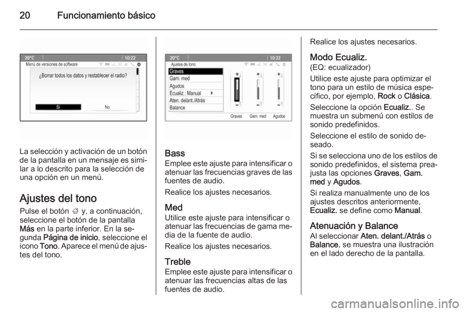 OPEL ASTRA J 2014.5  Manual de infoentretenimiento (in Spanish) 20Funcionamiento básico
La selección y activación de un botón
de la pantalla en un mensaje es simi‐ lar a lo descrito para la selección de
una opción en un menú.
Ajustes del tono
Pulse el bot