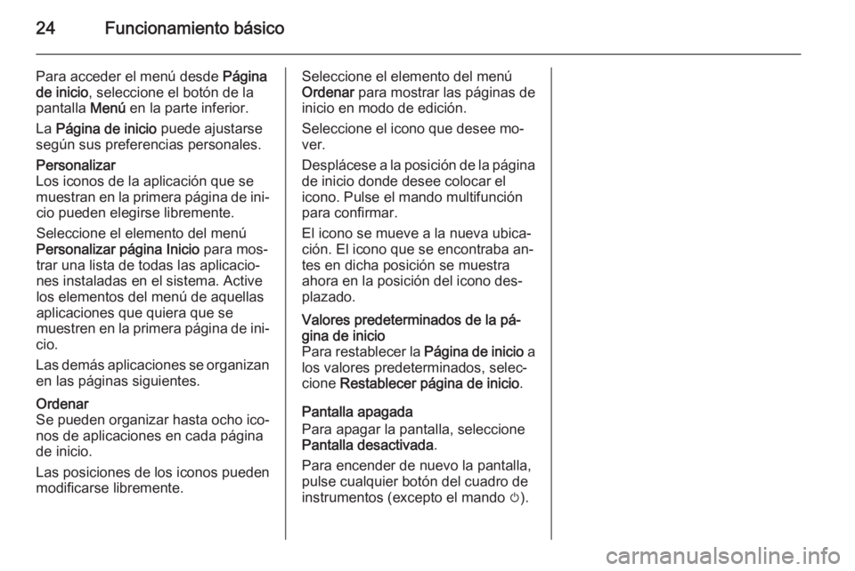 OPEL ASTRA J 2014.5  Manual de infoentretenimiento (in Spanish) 24Funcionamiento básico
Para acceder el menú desde Página
de inicio , seleccione el botón de la
pantalla  Menú en la parte inferior.
La  Página de inicio  puede ajustarse
según sus preferencias
