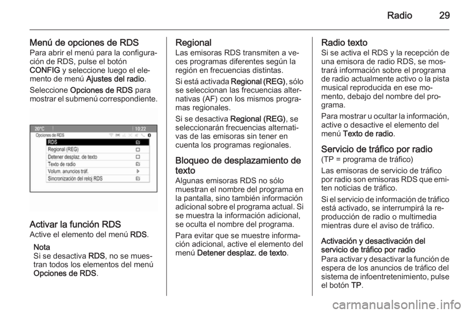 OPEL ASTRA J 2014.5  Manual de infoentretenimiento (in Spanish) Radio29
Menú de opciones de RDSPara abrir el menú para la configura‐
ción de RDS, pulse el botón
CONFIG  y seleccione luego el ele‐
mento de menú  Ajustes del radio .
Seleccione  Opciones de 