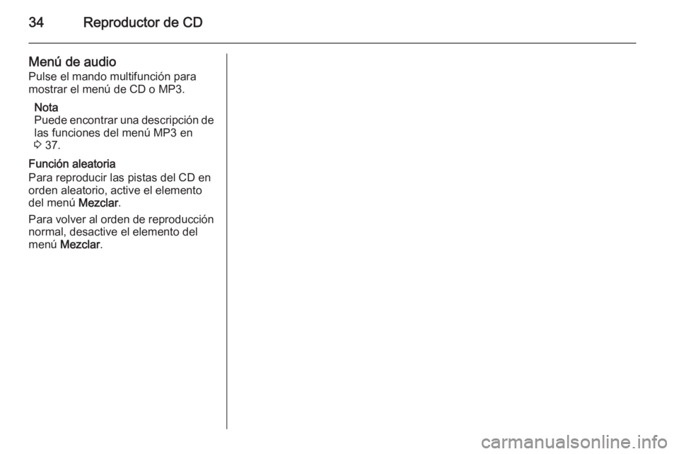 OPEL ASTRA J 2014.5  Manual de infoentretenimiento (in Spanish) 34Reproductor de CD
Menú de audio
Pulse el mando multifunción para
mostrar el menú de CD o MP3.
Nota
Puede encontrar una descripción de las funciones del menú MP3 en
3  37.
Función aleatoria
Par