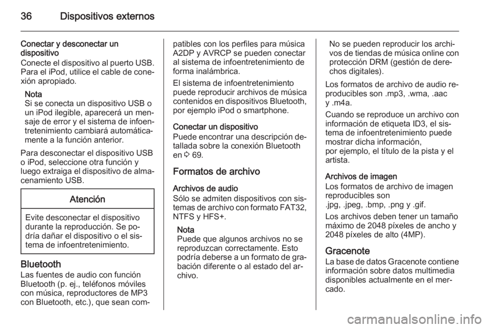 OPEL ASTRA J 2014.5  Manual de infoentretenimiento (in Spanish) 36Dispositivos externos
Conectar y desconectar un
dispositivo
Conecte el dispositivo al puerto USB. Para el iPod, utilice el cable de cone‐
xión apropiado.
Nota
Si se conecta un dispositivo USB o
u