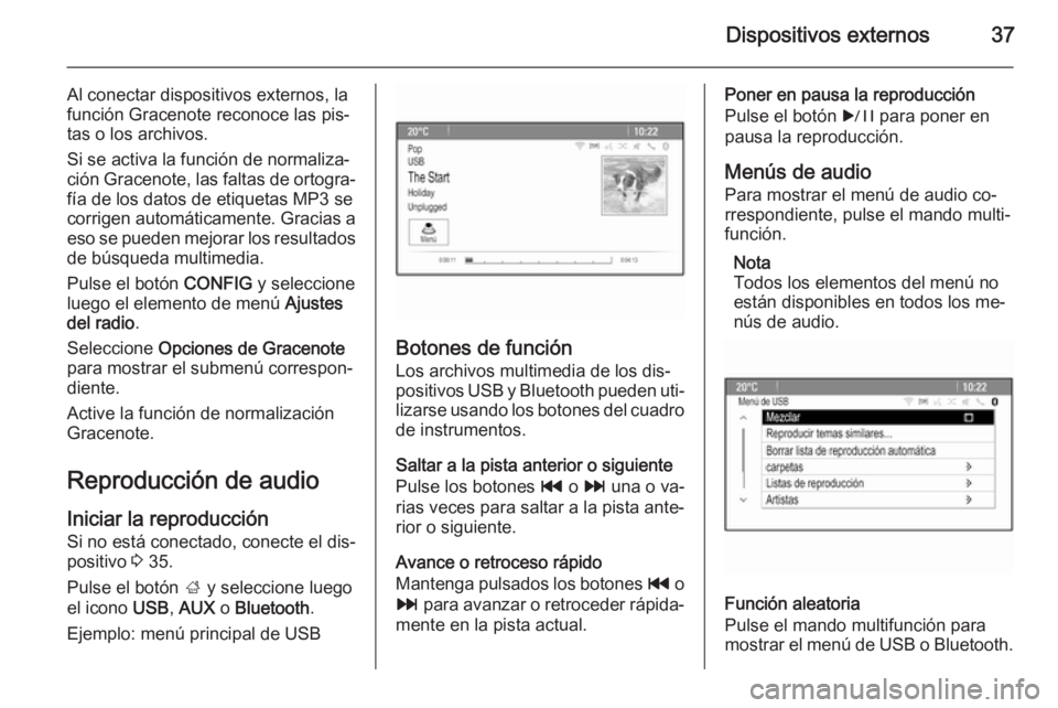 OPEL ASTRA J 2014.5  Manual de infoentretenimiento (in Spanish) Dispositivos externos37
Al conectar dispositivos externos, la
función Gracenote reconoce las pis‐
tas o los archivos.
Si se activa la función de normaliza‐
ción Gracenote, las faltas de ortogra