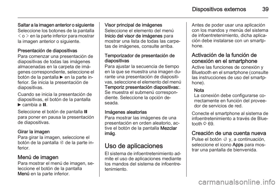 OPEL ASTRA J 2014.5  Manual de infoentretenimiento (in Spanish) Dispositivos externos39
Saltar a la imagen anterior o siguiente
Seleccione los botones de la pantalla <  o  > en la parte inferior para mostrar
la imagen anterior o siguiente.
Presentación de diaposi