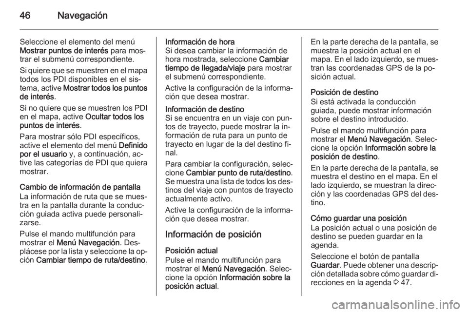 OPEL ASTRA J 2014.5  Manual de infoentretenimiento (in Spanish) 46Navegación
Seleccione el elemento del menúMostrar puntos de interés  para mos‐
trar el submenú correspondiente.
Si quiere que se muestren en el mapa
todos los PDI disponibles en el sis‐
tema
