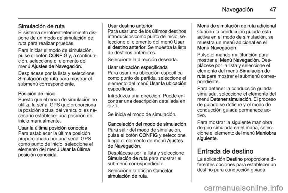 OPEL ASTRA J 2014.5  Manual de infoentretenimiento (in Spanish) Navegación47
Simulación de rutaEl sistema de infoentretenimiento dis‐pone de un modo de simulación de
ruta para realizar pruebas.
Para iniciar el modo de simulación,
pulse el botón  CONFIG y, a