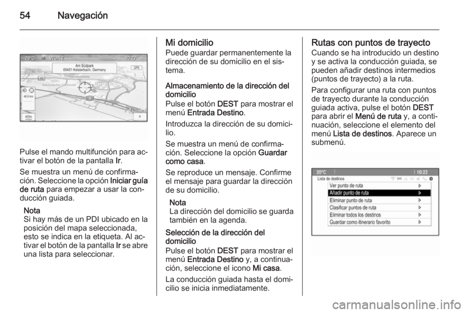 OPEL ASTRA J 2014.5 Manual de infoentretenimiento (in Spanish) 54Navegación
Pulse el mando multifunción para ac‐
tivar el botón de la pantalla Ir.
Se muestra un menú de confirma‐
ción. Seleccione la opción Iniciar guía
de ruta para empezar a usar la OPEL ASTRA J 2014.5 Manual de infoentretenimiento (in Spanish) 54Navegación
Pulse el mando multifunción para ac‐
tivar el botón de la pantalla Ir.
Se muestra un menú de confirma‐
ción. Seleccione la opción Iniciar guía
de ruta para empezar a usar la