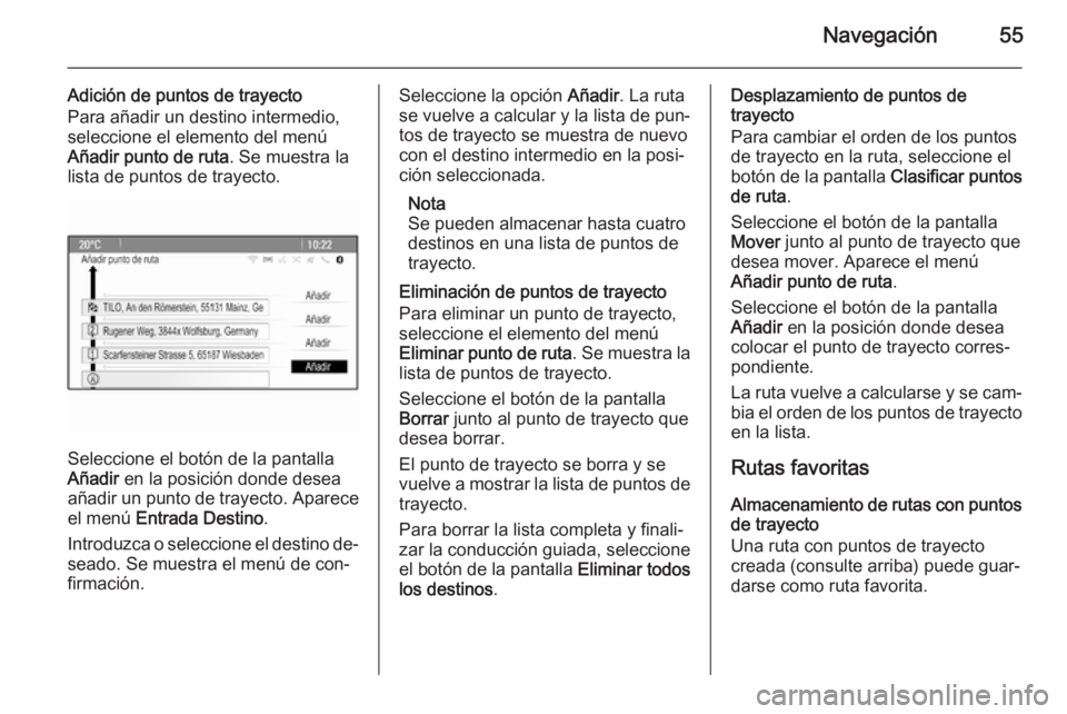 OPEL ASTRA J 2014.5 Manual de infoentretenimiento (in Spanish) Navegación55
Adición de puntos de trayecto
Para añadir un destino intermedio,
seleccione el elemento del menú
Añadir punto de ruta . Se muestra la
lista de puntos de trayecto.
Seleccione el botó OPEL ASTRA J 2014.5 Manual de infoentretenimiento (in Spanish) Navegación55
Adición de puntos de trayecto
Para añadir un destino intermedio,
seleccione el elemento del menú
Añadir punto de ruta . Se muestra la
lista de puntos de trayecto.
Seleccione el botó