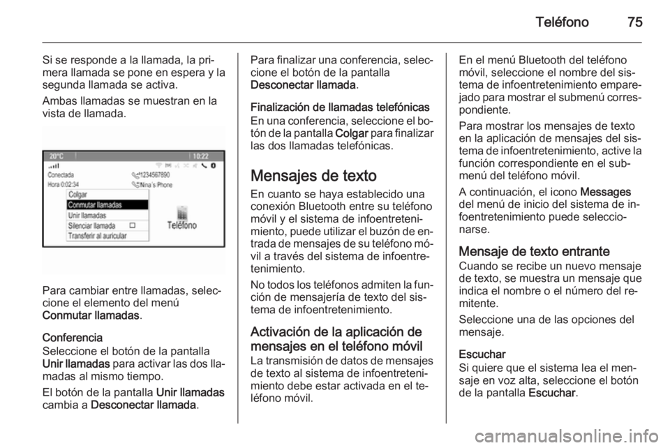 OPEL ASTRA J 2014.5 Manual de infoentretenimiento (in Spanish) Teléfono75
Si se responde a la llamada, la pri‐
mera llamada se pone en espera y la
segunda llamada se activa.
Ambas llamadas se muestran en la
vista de llamada.
Para cambiar entre llamadas, selec OPEL ASTRA J 2014.5 Manual de infoentretenimiento (in Spanish) Teléfono75
Si se responde a la llamada, la pri‐
mera llamada se pone en espera y la
segunda llamada se activa.
Ambas llamadas se muestran en la
vista de llamada.
Para cambiar entre llamadas, selec