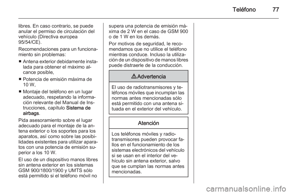 OPEL ASTRA J 2014.5 Manual de infoentretenimiento (in Spanish) Teléfono77
libres. En caso contrario, se puede
anular el permiso de circulación del
vehículo (Directiva europea
95/54/CE).
Recomendaciones para un funciona‐
miento sin problemas:
■ Antena exter OPEL ASTRA J 2014.5 Manual de infoentretenimiento (in Spanish) Teléfono77
libres. En caso contrario, se puede
anular el permiso de circulación del
vehículo (Directiva europea
95/54/CE).
Recomendaciones para un funciona‐
miento sin problemas:
■ Antena exter