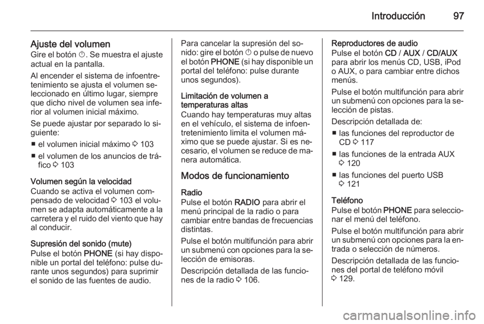 OPEL ASTRA J 2014.5  Manual de infoentretenimiento (in Spanish) Introducción97
Ajuste del volumen
Gire el botón  X. Se muestra el ajuste
actual en la pantalla.
Al encender el sistema de infoentre‐
tenimiento se ajusta el volumen se‐
leccionado en último lug