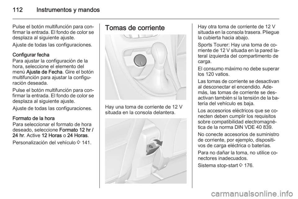 OPEL ASTRA J 2014.5  Manual de Instrucciones (in Spanish) 112Instrumentos y mandos
Pulse el botón multifunción para con‐firmar la entrada. El fondo de color se
desplaza al siguiente ajuste.
Ajuste de todas las configuraciones.
Configurar fecha
Para ajust