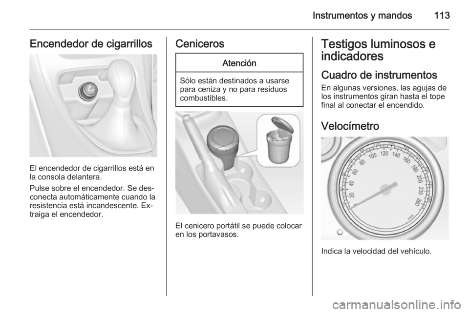 OPEL ASTRA J 2014.5 Manual de Instrucciones (in Spanish) Instrumentos y mandos113Encendedor de cigarrillos
El encendedor de cigarrillos está en
la consola delantera.
Pulse sobre el encendedor. Se des‐
conecta automáticamente cuando la
resistencia está OPEL ASTRA J 2014.5 Manual de Instrucciones (in Spanish) Instrumentos y mandos113Encendedor de cigarrillos
El encendedor de cigarrillos está en
la consola delantera.
Pulse sobre el encendedor. Se des‐
conecta automáticamente cuando la
resistencia está
