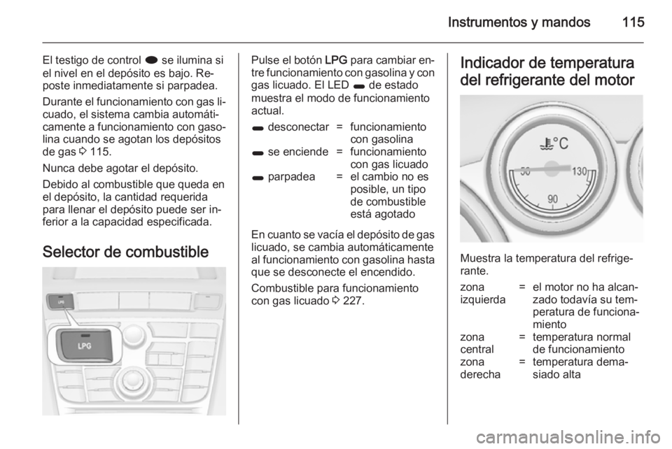 OPEL ASTRA J 2014.5 Manual de Instrucciones (in Spanish) Instrumentos y mandos115
El testigo de control i se ilumina si
el nivel en el depósito es bajo. Re‐
poste inmediatamente si parpadea.
Durante el funcionamiento con gas li‐
cuado, el sistema cambi OPEL ASTRA J 2014.5 Manual de Instrucciones (in Spanish) Instrumentos y mandos115
El testigo de control i se ilumina si
el nivel en el depósito es bajo. Re‐
poste inmediatamente si parpadea.
Durante el funcionamiento con gas li‐
cuado, el sistema cambi