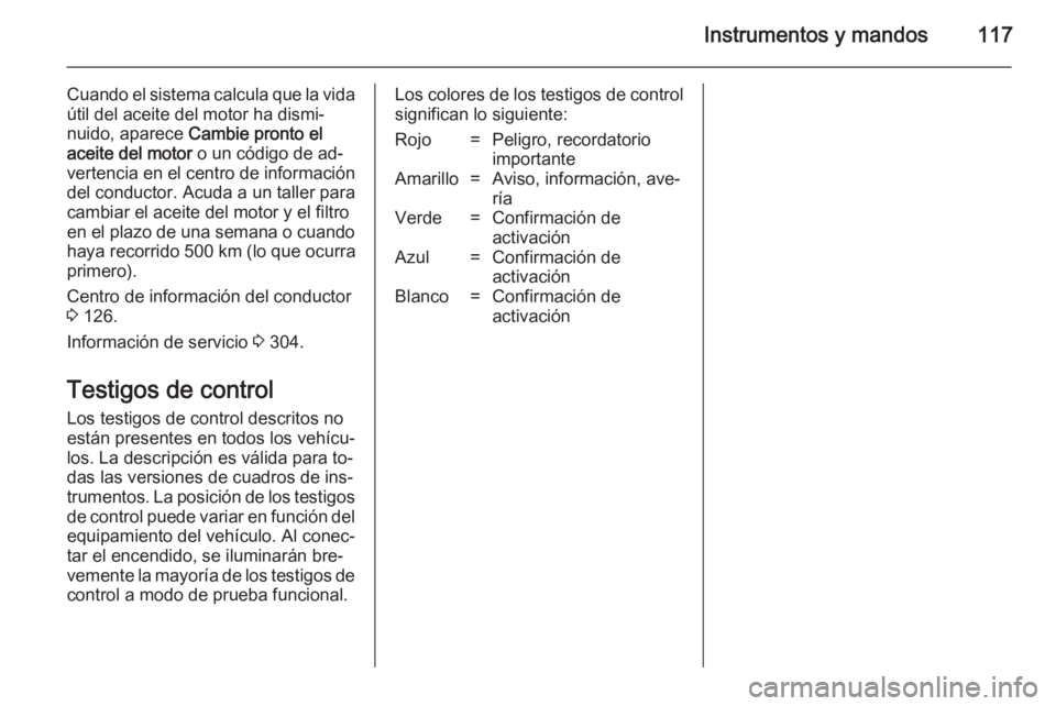 OPEL ASTRA J 2014.5 Manual de Instrucciones (in Spanish) Instrumentos y mandos117
Cuando el sistema calcula que la vidaútil del aceite del motor ha dismi‐
nuido, aparece Cambie pronto el
aceite del motor o un código de ad‐
vertencia en el centro de OPEL ASTRA J 2014.5 Manual de Instrucciones (in Spanish) Instrumentos y mandos117
Cuando el sistema calcula que la vidaútil del aceite del motor ha dismi‐
nuido, aparece Cambie pronto el
aceite del motor o un código de ad‐
vertencia en el centro de