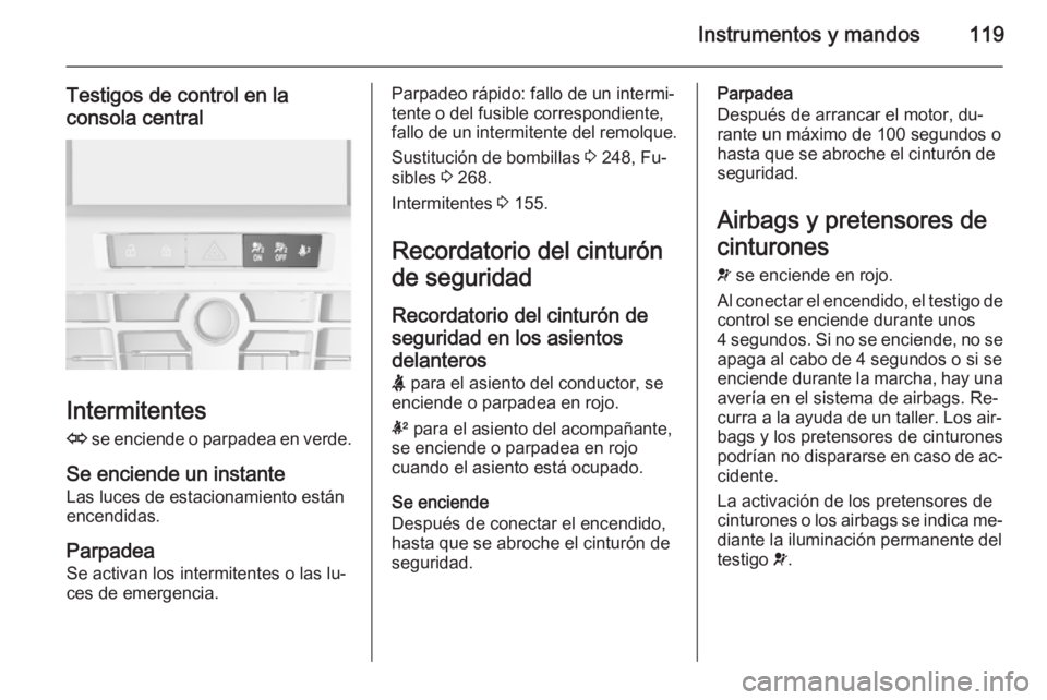 OPEL ASTRA J 2014.5  Manual de Instrucciones (in Spanish) Instrumentos y mandos119
Testigos de control en la
consola central
Intermitentes
O  se enciende o parpadea en verde.
Se enciende un instante Las luces de estacionamiento están
encendidas.
Parpadea
Se