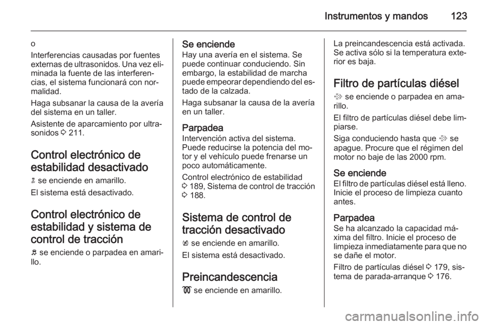 OPEL ASTRA J 2014.5  Manual de Instrucciones (in Spanish) Instrumentos y mandos123
o
Interferencias causadas por fuentes
externas de ultrasonidos. Una vez eli‐
minada la fuente de las interferen‐
cias, el sistema funcionará con nor‐
malidad.
Haga subs