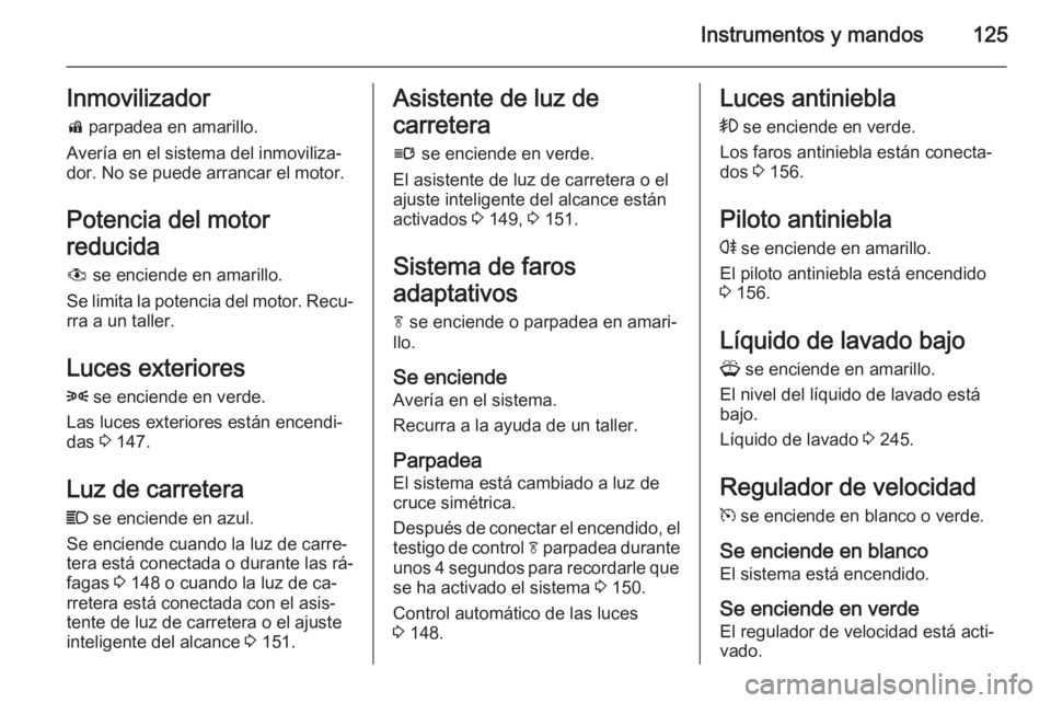 OPEL ASTRA J 2014.5  Manual de Instrucciones (in Spanish) Instrumentos y mandos125Inmovilizadord  parpadea en amarillo.
Avería en el sistema del inmoviliza‐
dor. No se puede arrancar el motor.
Potencia del motor
reducida
#  se enciende en amarillo.
Se lim