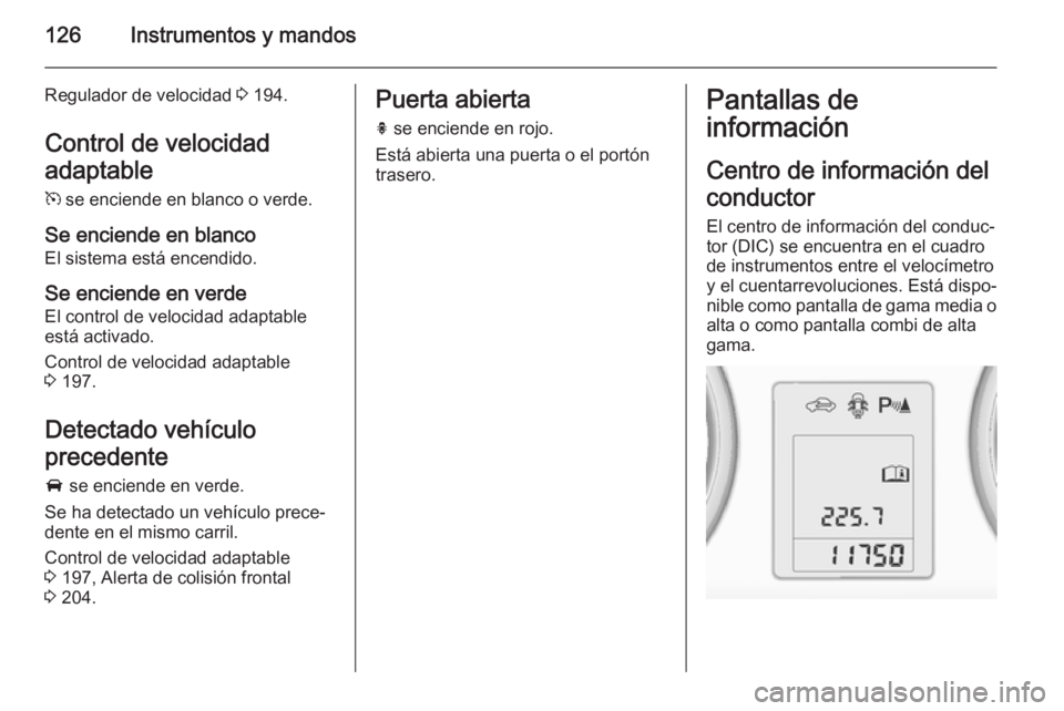 OPEL ASTRA J 2014.5  Manual de Instrucciones (in Spanish) 126Instrumentos y mandos
Regulador de velocidad 3 194.
Control de velocidad
adaptable m  se enciende en blanco o verde.
Se enciende en blanco El sistema está encendido.
Se enciende en verde El contro