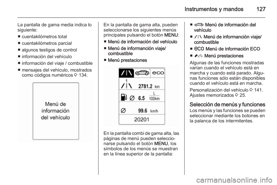 OPEL ASTRA J 2014.5  Manual de Instrucciones (in Spanish) Instrumentos y mandos127
La pantalla de gama media indica lo
siguiente:
■ cuentakilómetros total
■ cuentakilómetros parcial
■ algunos testigos de control
■ información del vehículo
■ inf