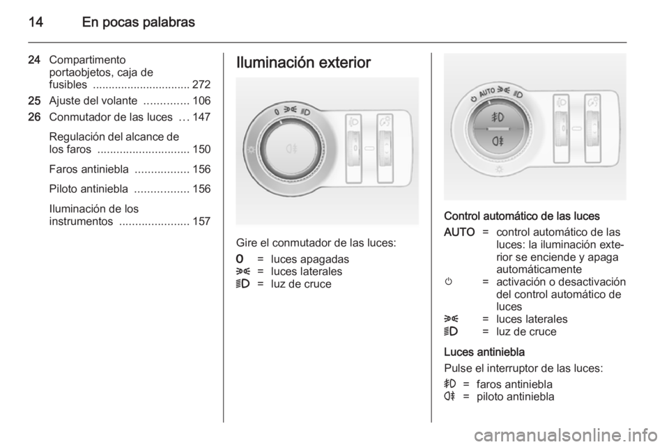 OPEL ASTRA J 2014.5  Manual de Instrucciones (in Spanish) 14En pocas palabras
24Compartimento
portaobjetos, caja de
fusibles  ............................... 272
25 Ajuste del volante  ..............106
26 Conmutador de las luces  ...147
Regulación del alca