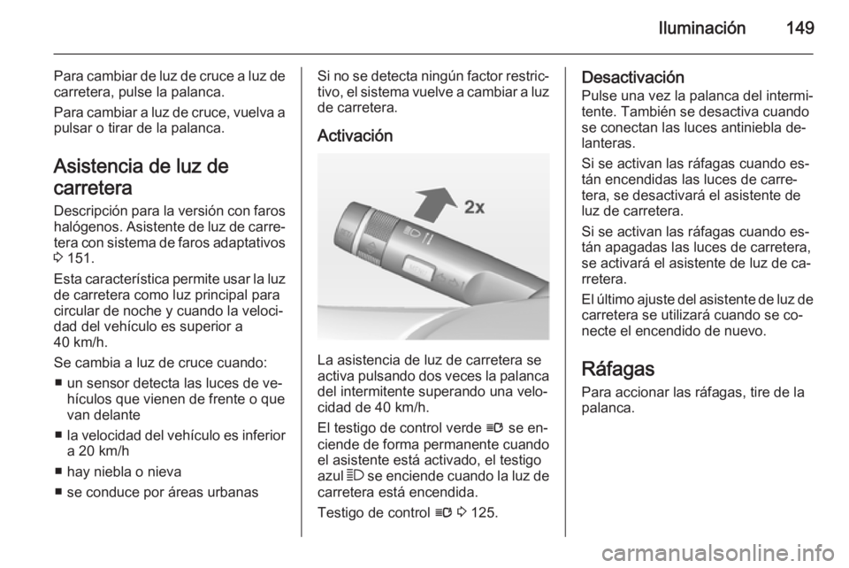 OPEL ASTRA J 2014.5 Manual de Instrucciones (in Spanish) Iluminación149
Para cambiar de luz de cruce a luz decarretera, pulse la palanca.
Para cambiar a luz de cruce, vuelva a
pulsar o tirar de la palanca.
Asistencia de luz de
carretera
Descripción para l OPEL ASTRA J 2014.5 Manual de Instrucciones (in Spanish) Iluminación149
Para cambiar de luz de cruce a luz decarretera, pulse la palanca.
Para cambiar a luz de cruce, vuelva a
pulsar o tirar de la palanca.
Asistencia de luz de
carretera
Descripción para l