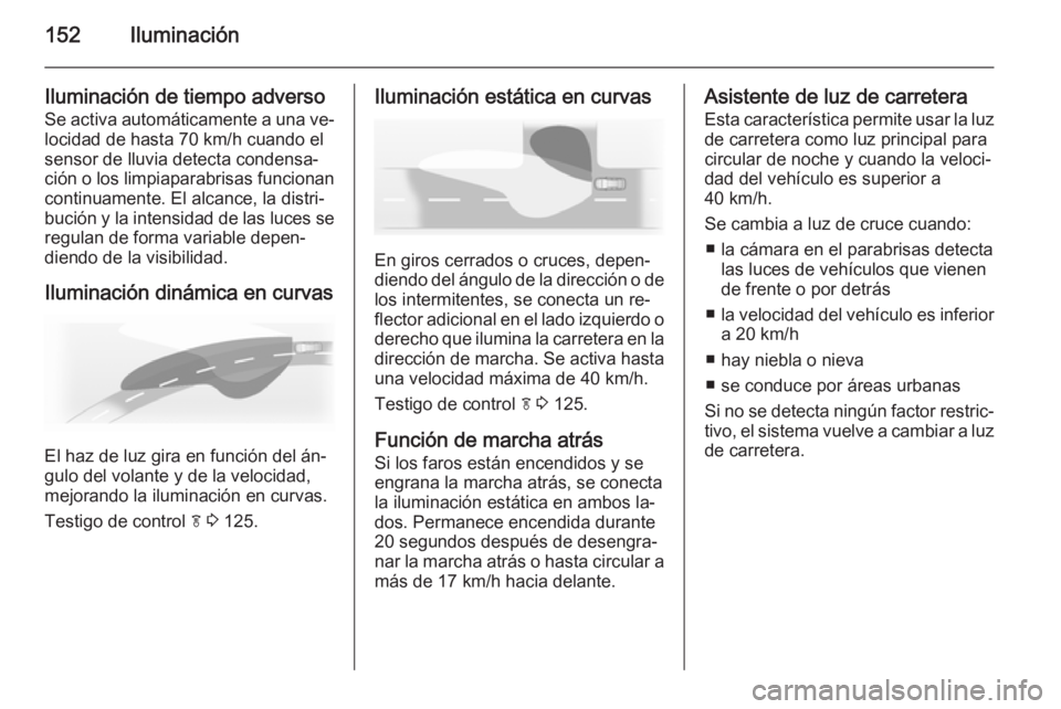 OPEL ASTRA J 2014.5 Manual de Instrucciones (in Spanish) 152Iluminación
Iluminación de tiempo adversoSe activa automáticamente a una ve‐
locidad de hasta 70 km/h cuando el sensor de lluvia detecta condensa‐
ción o los limpiaparabrisas funcionan
cont OPEL ASTRA J 2014.5 Manual de Instrucciones (in Spanish) 152Iluminación
Iluminación de tiempo adversoSe activa automáticamente a una ve‐
locidad de hasta 70 km/h cuando el sensor de lluvia detecta condensa‐
ción o los limpiaparabrisas funcionan
cont