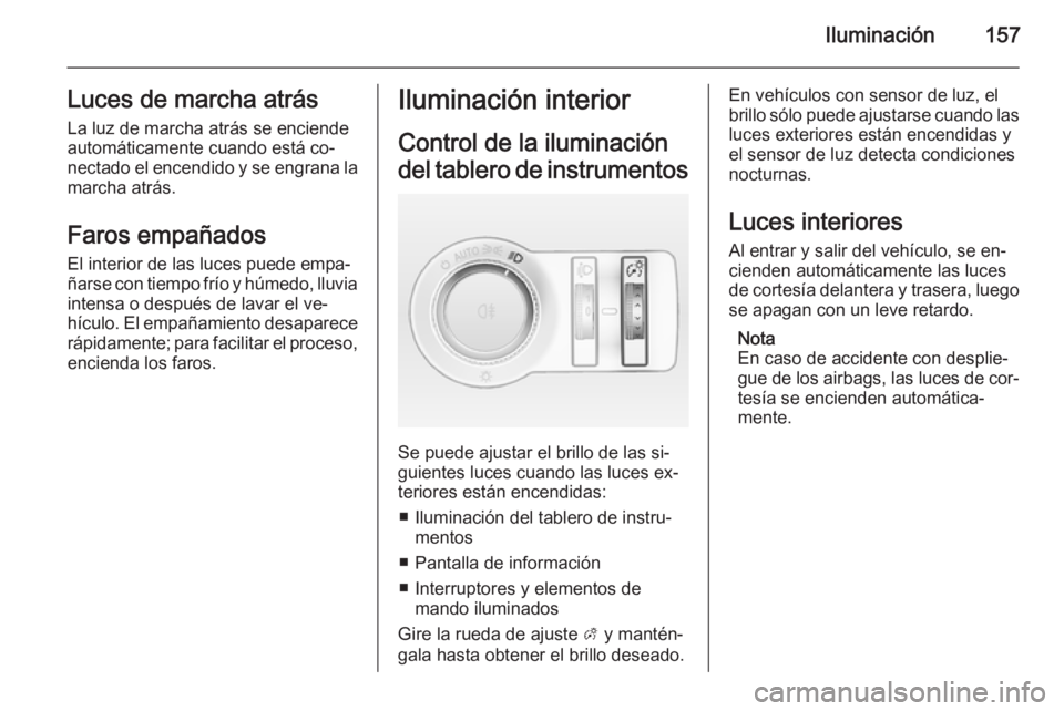 OPEL ASTRA J 2014.5 Manual de Instrucciones (in Spanish) Iluminación157Luces de marcha atrásLa luz de marcha atrás se enciende
automáticamente cuando está co‐
nectado el encendido y se engrana la
marcha atrás.
Faros empañadosEl interior de las luce OPEL ASTRA J 2014.5 Manual de Instrucciones (in Spanish) Iluminación157Luces de marcha atrásLa luz de marcha atrás se enciende
automáticamente cuando está co‐
nectado el encendido y se engrana la
marcha atrás.
Faros empañadosEl interior de las luce