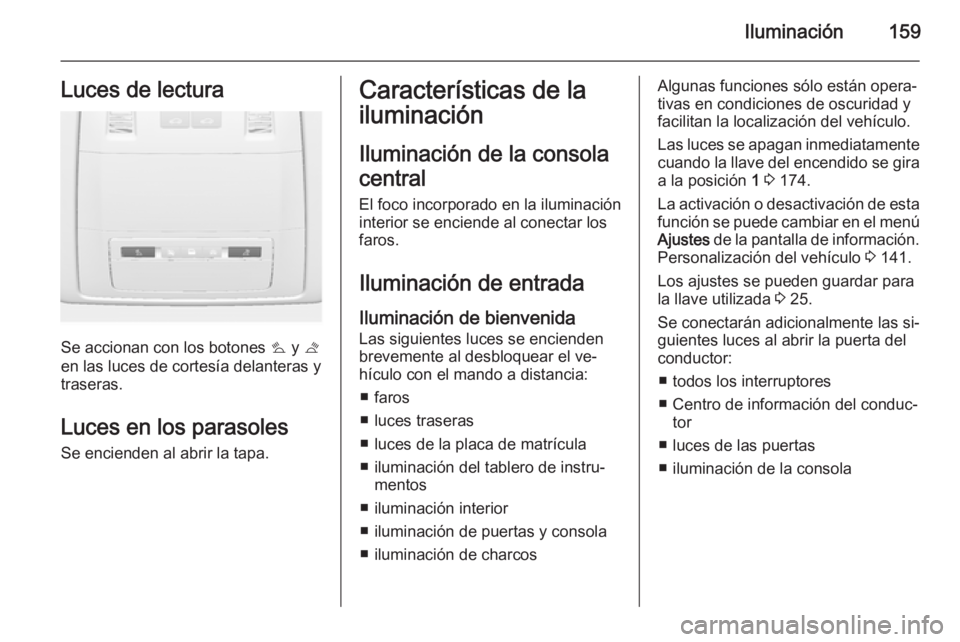 OPEL ASTRA J 2014.5 Manual de Instrucciones (in Spanish) Iluminación159Luces de lectura
Se accionan con los botones s y t
en las luces de cortesía delanteras y
traseras.
Luces en los parasoles Se encienden al abrir la tapa.
Características de la
ilumina OPEL ASTRA J 2014.5 Manual de Instrucciones (in Spanish) Iluminación159Luces de lectura
Se accionan con los botones s y t
en las luces de cortesía delanteras y
traseras.
Luces en los parasoles Se encienden al abrir la tapa.
Características de la
ilumina