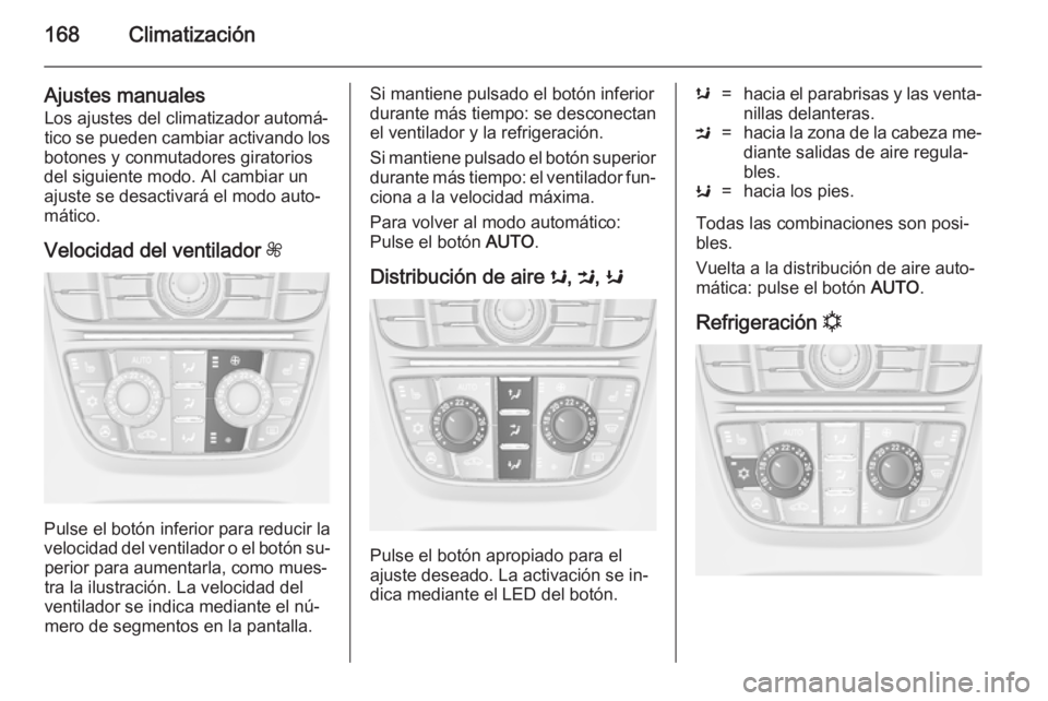 OPEL ASTRA J 2014.5 Manual de Instrucciones (in Spanish) 168Climatización
Ajustes manualesLos ajustes del climatizador automá‐
tico se pueden cambiar activando los
botones y conmutadores giratorios
del siguiente modo. Al cambiar un
ajuste se desactivar OPEL ASTRA J 2014.5 Manual de Instrucciones (in Spanish) 168Climatización
Ajustes manualesLos ajustes del climatizador automá‐
tico se pueden cambiar activando los
botones y conmutadores giratorios
del siguiente modo. Al cambiar un
ajuste se desactivar