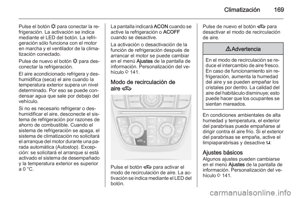 OPEL ASTRA J 2014.5 Manual de Instrucciones (in Spanish) Climatización169
Pulse el botón n para conectar la re‐
frigeración. La activación se indica
mediante el LED del botón. La refri‐
geración sólo funciona con el motor
en marcha y el ventilado OPEL ASTRA J 2014.5 Manual de Instrucciones (in Spanish) Climatización169
Pulse el botón n para conectar la re‐
frigeración. La activación se indica
mediante el LED del botón. La refri‐
geración sólo funciona con el motor
en marcha y el ventilado
