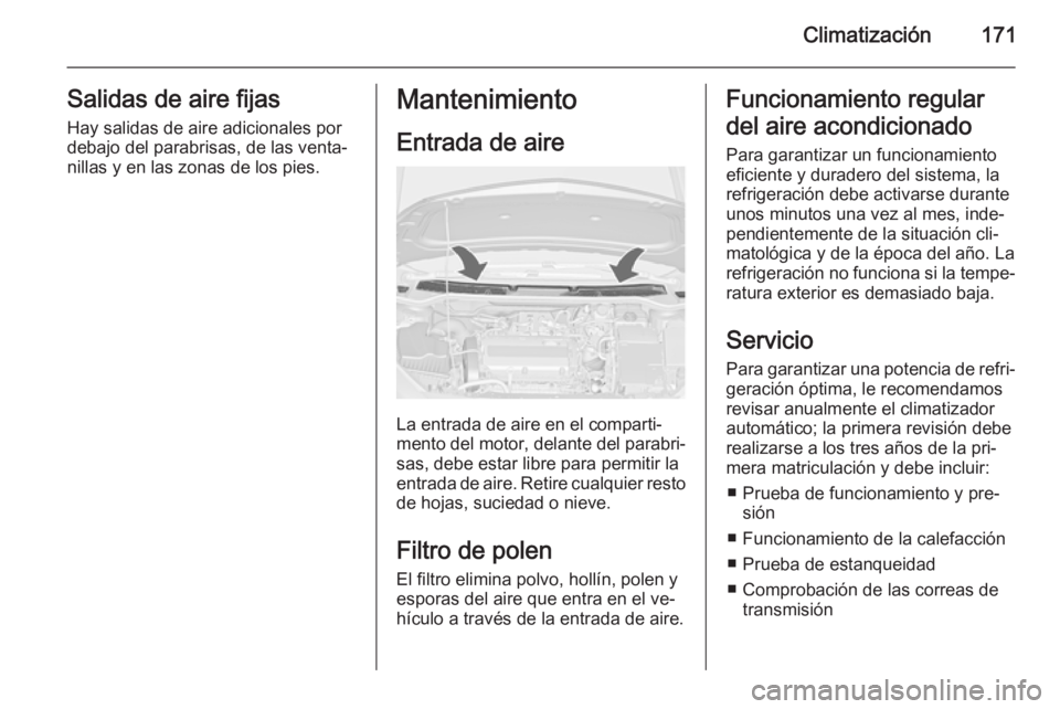 OPEL ASTRA J 2014.5 Manual de Instrucciones (in Spanish) Climatización171Salidas de aire fijas
Hay salidas de aire adicionales por
debajo del parabrisas, de las venta‐
nillas y en las zonas de los pies.Mantenimiento
Entrada de aire
La entrada de aire en OPEL ASTRA J 2014.5 Manual de Instrucciones (in Spanish) Climatización171Salidas de aire fijas
Hay salidas de aire adicionales por
debajo del parabrisas, de las venta‐
nillas y en las zonas de los pies.Mantenimiento
Entrada de aire
La entrada de aire en