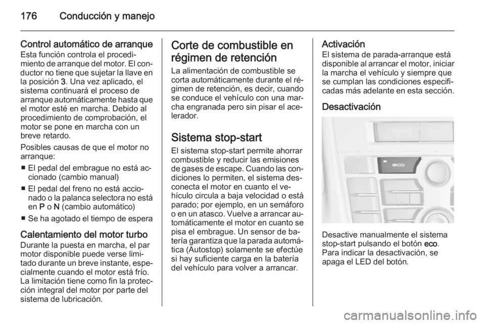 OPEL ASTRA J 2014.5 Manual de Instrucciones (in Spanish) 176Conducción y manejo
Control automático de arranqueEsta función controla el procedi‐
miento de arranque del motor. El con‐
ductor no tiene que sujetar la llave en
la posición 3. Una vez apl OPEL ASTRA J 2014.5 Manual de Instrucciones (in Spanish) 176Conducción y manejo
Control automático de arranqueEsta función controla el procedi‐
miento de arranque del motor. El con‐
ductor no tiene que sujetar la llave en
la posición 3. Una vez apl