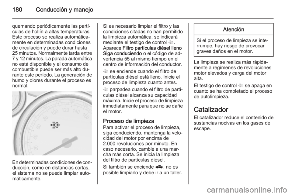 OPEL ASTRA J 2014.5 Manual de Instrucciones (in Spanish) 180Conducción y manejo
quemando periódicamente las partí‐culas de hollín a altas temperaturas.
Este proceso se realiza automática‐
mente en determinadas condiciones
de circulación y puede du OPEL ASTRA J 2014.5 Manual de Instrucciones (in Spanish) 180Conducción y manejo
quemando periódicamente las partí‐culas de hollín a altas temperaturas.
Este proceso se realiza automática‐
mente en determinadas condiciones
de circulación y puede du