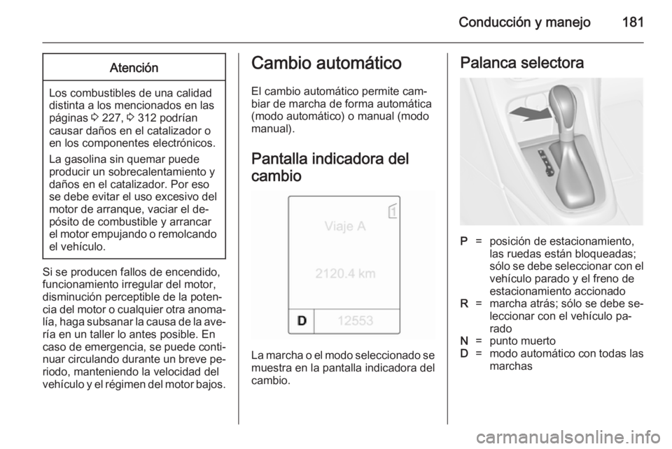 OPEL ASTRA J 2014.5 Manual de Instrucciones (in Spanish) Conducción y manejo181Atención
Los combustibles de una calidad
distinta a los mencionados en las páginas 3 227, 3 312 podrían
causar daños en el catalizador o
en los componentes electrónicos.
OPEL ASTRA J 2014.5 Manual de Instrucciones (in Spanish) Conducción y manejo181Atención
Los combustibles de una calidad
distinta a los mencionados en las páginas 3 227, 3 312 podrían
causar daños en el catalizador o
en los componentes electrónicos.