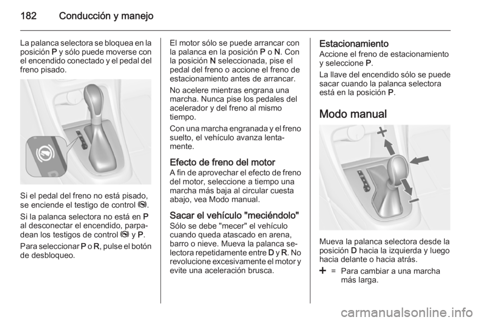 OPEL ASTRA J 2014.5 Manual de Instrucciones (in Spanish) 182Conducción y manejo
La palanca selectora se bloquea en laposición P y sólo puede moverse con
el encendido conectado y el pedal del freno pisado.
Si el pedal del freno no está pisado,
se encien OPEL ASTRA J 2014.5 Manual de Instrucciones (in Spanish) 182Conducción y manejo
La palanca selectora se bloquea en laposición P y sólo puede moverse con
el encendido conectado y el pedal del freno pisado.
Si el pedal del freno no está pisado,
se encien