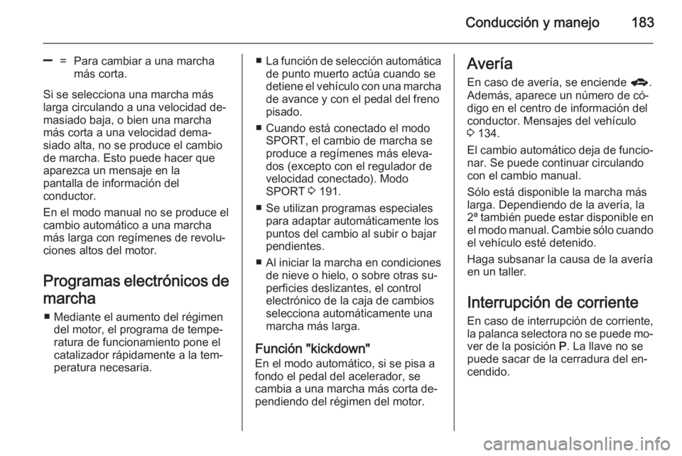 OPEL ASTRA J 2014.5  Manual de Instrucciones (in Spanish) Conducción y manejo183
]=Para cambiar a una marcha
más corta.
Si se selecciona una marcha más
larga circulando a una velocidad de‐
masiado baja, o bien una marcha
más corta a una velocidad dema