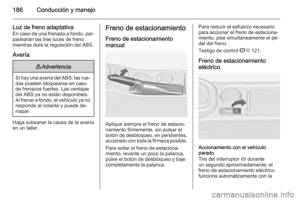 OPEL ASTRA J 2014.5 Manual de Instrucciones (in Spanish) 186Conducción y manejo
Luz de freno adaptativa
En caso de una frenada a fondo, par‐ padearán las tres luces de freno
mientras dure la regulación del ABS.
Avería9 Advertencia
Si hay una avería d OPEL ASTRA J 2014.5 Manual de Instrucciones (in Spanish) 186Conducción y manejo
Luz de freno adaptativa
En caso de una frenada a fondo, par‐ padearán las tres luces de freno
mientras dure la regulación del ABS.
Avería9 Advertencia
Si hay una avería d