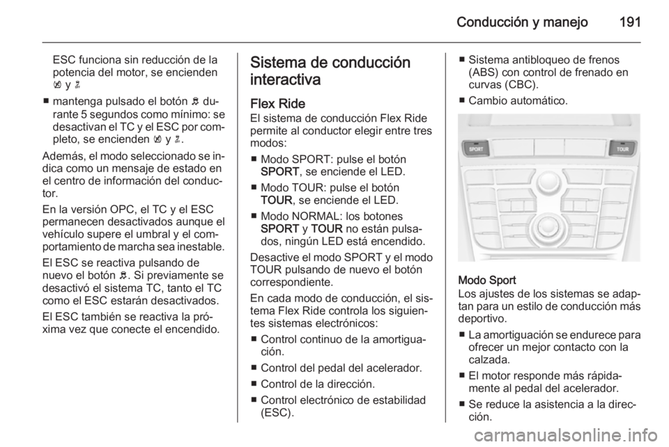 OPEL ASTRA J 2014.5 Manual de Instrucciones (in Spanish) Conducción y manejo191
ESC funciona sin reducción de la
potencia del motor, se encienden
k y n
■ mantenga pulsado el botón b du‐
rante 5 segundos como mínimo: se
desactivan el TC y el ESC p OPEL ASTRA J 2014.5 Manual de Instrucciones (in Spanish) Conducción y manejo191
ESC funciona sin reducción de la
potencia del motor, se encienden
k y n
■ mantenga pulsado el botón b du‐
rante 5 segundos como mínimo: se
desactivan el TC y el ESC p