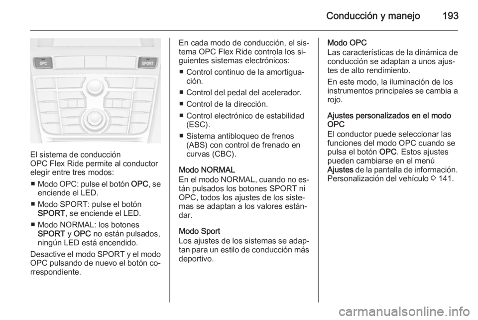 OPEL ASTRA J 2014.5 Manual de Instrucciones (in Spanish) Conducción y manejo193
El sistema de conducción
OPC Flex Ride permite al conductor
elegir entre tres modos:
■ Modo OPC: pulse el botón OPC, se
enciende el LED.
■ Modo SPORT: pulse el botón S OPEL ASTRA J 2014.5 Manual de Instrucciones (in Spanish) Conducción y manejo193
El sistema de conducción
OPC Flex Ride permite al conductor
elegir entre tres modos:
■ Modo OPC: pulse el botón OPC, se
enciende el LED.
■ Modo SPORT: pulse el botón S