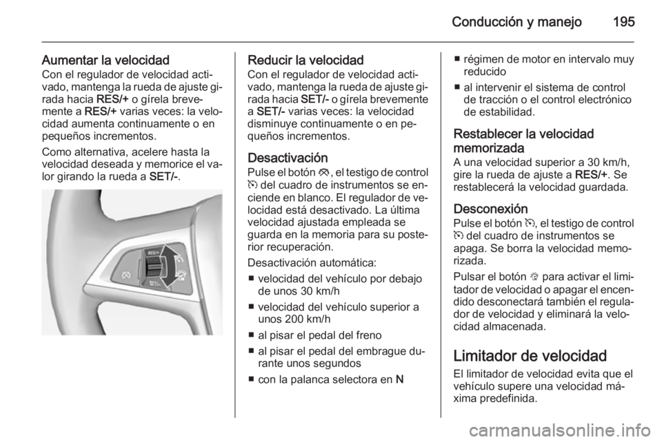OPEL ASTRA J 2014.5 Manual de Instrucciones (in Spanish) Conducción y manejo195
Aumentar la velocidadCon el regulador de velocidad acti‐
vado, mantenga la rueda de ajuste gi‐
rada hacia RES/+ o gírela breve‐
mente a RES/+ varias veces: la velo‐
OPEL ASTRA J 2014.5 Manual de Instrucciones (in Spanish) Conducción y manejo195
Aumentar la velocidadCon el regulador de velocidad acti‐
vado, mantenga la rueda de ajuste gi‐
rada hacia RES/+ o gírela breve‐
mente a RES/+ varias veces: la velo‐