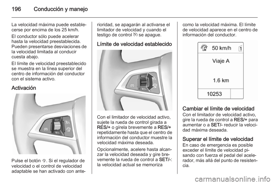 OPEL ASTRA J 2014.5 Manual de Instrucciones (in Spanish) 196Conducción y manejo
La velocidad máxima puede estable‐cerse por encima de los 25 km/h.
El conductor sólo puede acelerar
hasta la velocidad preestablecida.
Pueden presentarse desviaciones de la OPEL ASTRA J 2014.5 Manual de Instrucciones (in Spanish) 196Conducción y manejo
La velocidad máxima puede estable‐cerse por encima de los 25 km/h.
El conductor sólo puede acelerar
hasta la velocidad preestablecida.
Pueden presentarse desviaciones de la