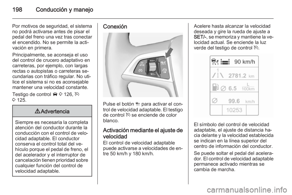 OPEL ASTRA J 2014.5 Manual de Instrucciones (in Spanish) 198Conducción y manejo
Por motivos de seguridad, el sistemano podrá activarse antes de pisar el
pedal del freno una vez tras conectar el encendido. No se permite la acti‐vación en primera.
Princi OPEL ASTRA J 2014.5 Manual de Instrucciones (in Spanish) 198Conducción y manejo
Por motivos de seguridad, el sistemano podrá activarse antes de pisar el
pedal del freno una vez tras conectar el encendido. No se permite la acti‐vación en primera.
Princi