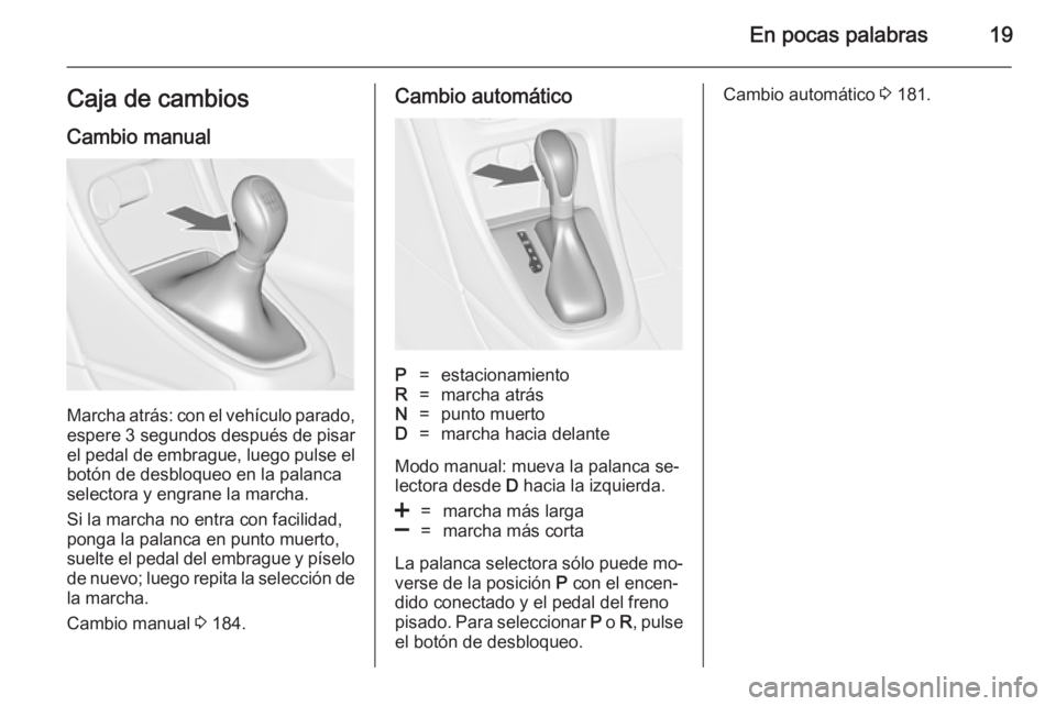 OPEL ASTRA J 2014.5 Manual de Instrucciones (in Spanish) En pocas palabras19Caja de cambiosCambio manual
Marcha atrás: con el vehículo parado,espere 3 segundos después de pisar
el pedal de embrague, luego pulse el botón de desbloqueo en la palanca
sele OPEL ASTRA J 2014.5 Manual de Instrucciones (in Spanish) En pocas palabras19Caja de cambiosCambio manual
Marcha atrás: con el vehículo parado,espere 3 segundos después de pisar
el pedal de embrague, luego pulse el botón de desbloqueo en la palanca
sele
