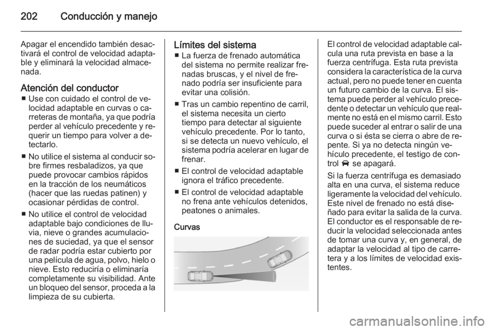 OPEL ASTRA J 2014.5 Manual de Instrucciones (in Spanish) 202Conducción y manejo
Apagar el encendido también desac‐tivará el control de velocidad adapta‐
ble y eliminará la velocidad almace‐
nada.
Atención del conductor ■ Use con cuidado el cont OPEL ASTRA J 2014.5 Manual de Instrucciones (in Spanish) 202Conducción y manejo
Apagar el encendido también desac‐tivará el control de velocidad adapta‐
ble y eliminará la velocidad almace‐
nada.
Atención del conductor ■ Use con cuidado el cont